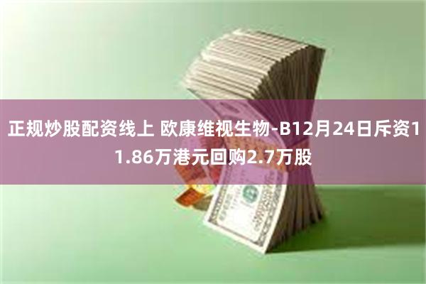 正规炒股配资线上 欧康维视生物-B12月24日斥资11.86万港元回购2.7万股