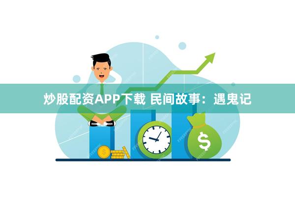 炒股配资APP下载 民间故事：遇鬼记