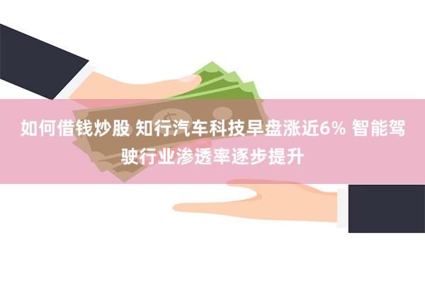 如何借钱炒股 知行汽车科技早盘涨近6% 智能驾驶行业渗透率逐步提升