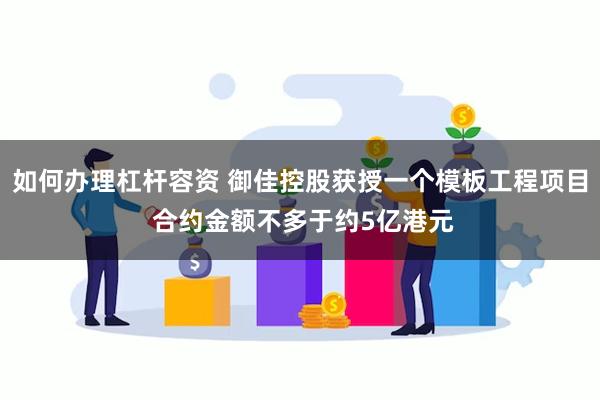 如何办理杠杆容资 御佳控股获授一个模板工程项目 合约金额不多于约5亿港元