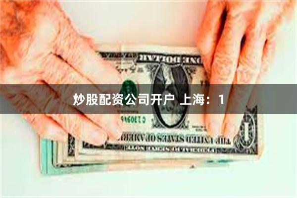 炒股配资公司开户 上海：1