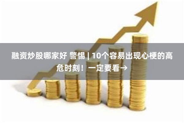 融资炒股哪家好 警惕 | 10个容易出现心梗的高危时刻！一定要看→