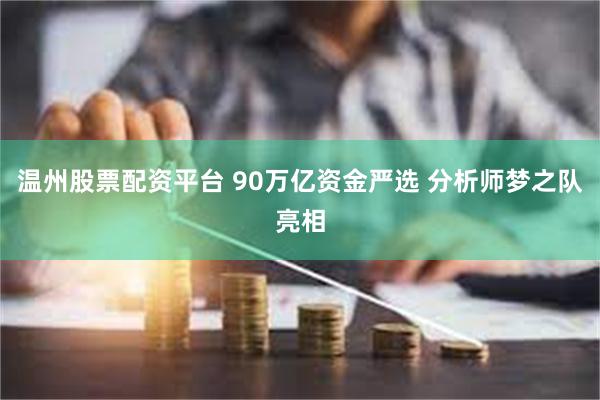 温州股票配资平台 90万亿资金严选 分析师梦之队亮相