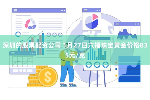 深圳的股票配资公司 1月27日六福珠宝黄金价格835元/克