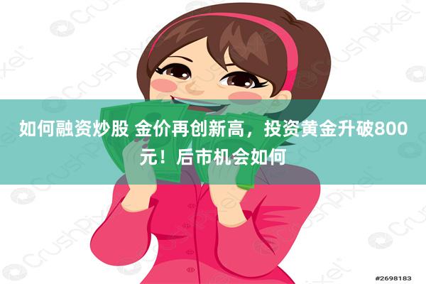 如何融资炒股 金价再创新高，投资黄金升破800元！后市机会如何