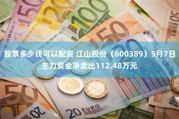 股票多少钱可以配资 江山股份（600389）5月7日主力资金净卖出112.48万元