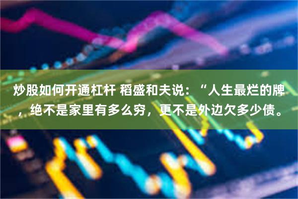 炒股如何开通杠杆 稻盛和夫说：“人生最烂的牌，绝不是家里有多么穷，更不是外边欠多少债。