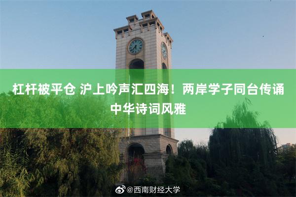 杠杆被平仓 沪上吟声汇四海！两岸学子同台传诵中华诗词风雅