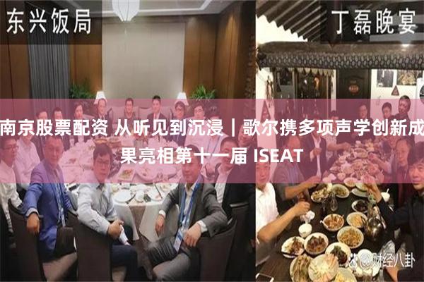 南京股票配资 从听见到沉浸｜歌尔携多项声学创新成果亮相第十一届 ISEAT
