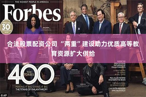 合法股票配资公司 “两重”建设助力优质高等教育资源扩大供给