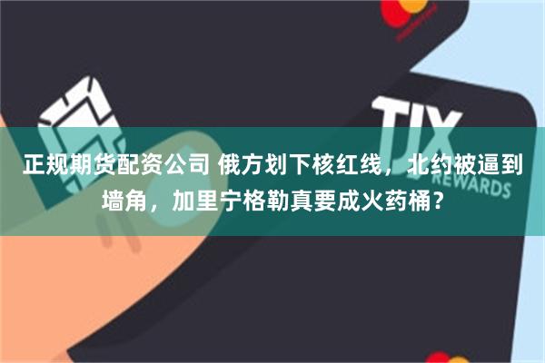 正规期货配资公司 俄方划下核红线，北约被逼到墙角，加里宁格勒真要成火药桶？